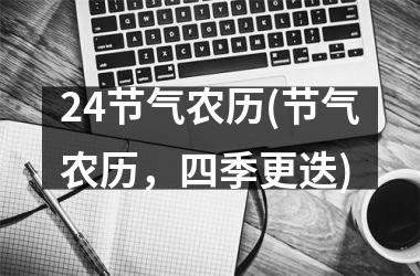 <h3>24节气农历(节气农历，四季更迭)
