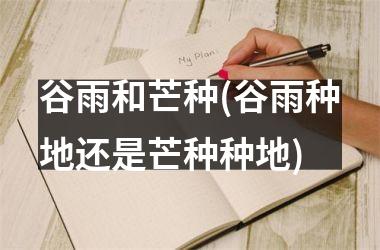 <h3>谷雨和芒种(谷雨种地还是芒种种地)