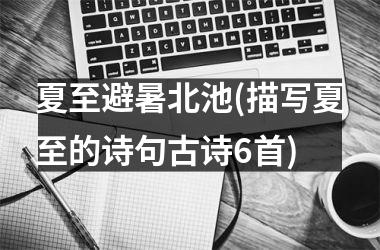 夏至避暑北池(描写夏至的诗句古诗6首)