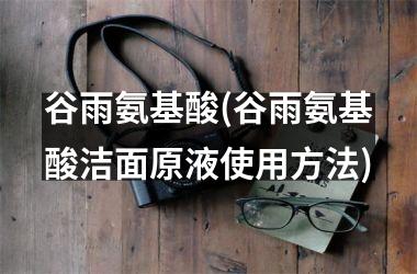 <h3>谷雨氨基酸(谷雨氨基酸洁面原液使用方法)
