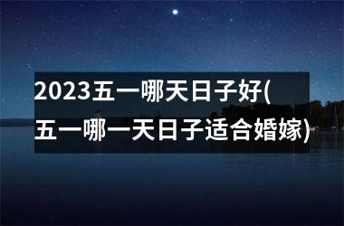 <h3>2025五一哪天日子好(五一哪一天日子适合婚嫁)