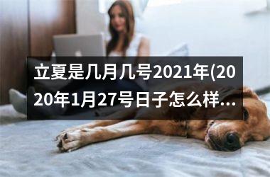 <h3>立夏是几月几号2025年(2025年1月27号日子怎么样)
