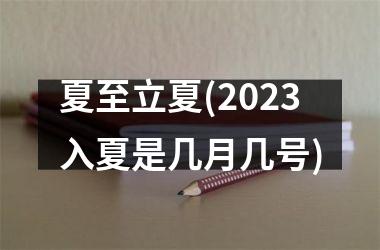 <h3>夏至立夏(2025入夏是几月几号)