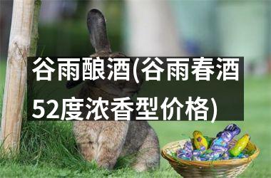 <h3>谷雨酿酒(谷雨春酒52度浓香型价格)