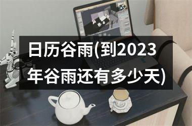 <h3>日历谷雨(到2025年谷雨还有多少天)