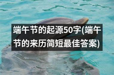 <h3>端午节的起源50字(端午节的来历简短佳答案)