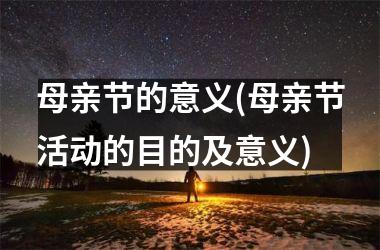 <h3>母亲节的意义(母亲节活动的目的及意义)