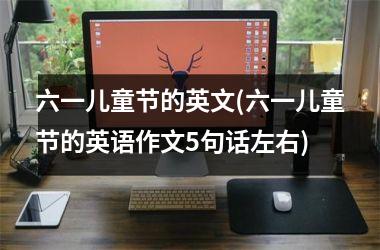 六一儿童节的英文(六一儿童节的英语作文5句话左右)