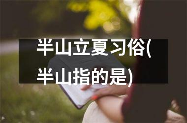 <h3>半山立夏习俗(半山指的是)