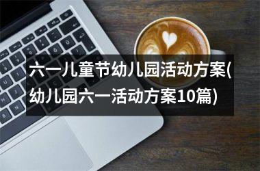 六一儿童节幼儿园活动方案(幼儿园六一活动方案10篇)