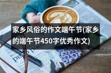 <h3>家乡风俗的作文端午节(家乡的端午节450字优秀作文)