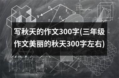 写秋天的作文300字(三年级作文美丽的秋天300字左右)