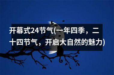 <h3>开幕式24节气(一年四季，二十四节气，开启大自然的魅力)