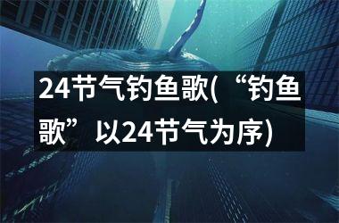 24节气钓鱼歌(“钓鱼歌”以24节气为序)
