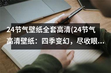 <h3>24节气壁纸全套高清(24节气高清壁纸：四季变幻，尽收眼底。)