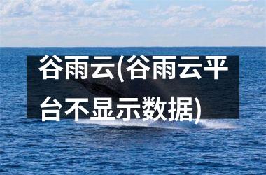 <h3>谷雨云(谷雨云平台不显示数据)