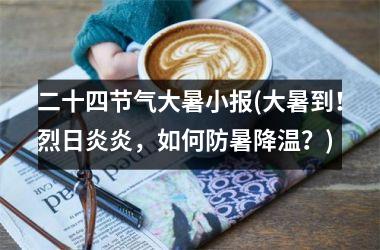 <h3>二十四节气大暑小报(大暑到！烈日炎炎，如何防暑降温？)