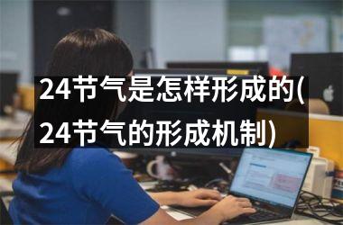 <h3>24节气是怎样形成的(24节气的形成机制)
