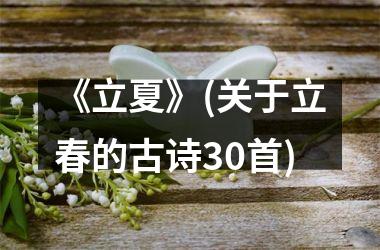 <h3>《立夏》(关于立春的古诗30首)