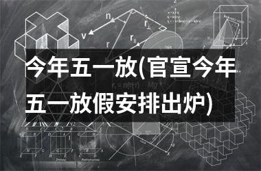 <h3>今年五一放(官宣今年五一放假安排出炉)