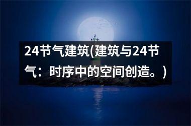 <h3>24节气建筑(建筑与24节气：时序中的空间创造。)