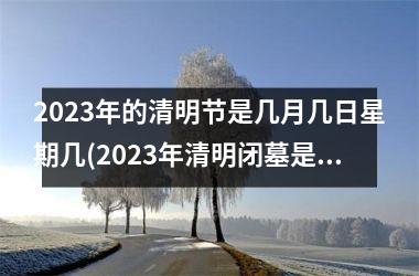 <h3>2025年的清明节是几月几日星期几(2025年清明闭墓是几月几日)