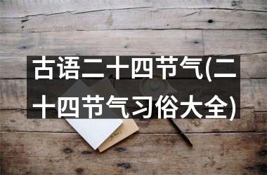 <h3>古语二十四节气(二十四节气习俗大全)