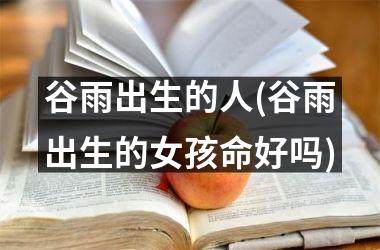 谷雨出生的人(谷雨出生的女孩命好吗)