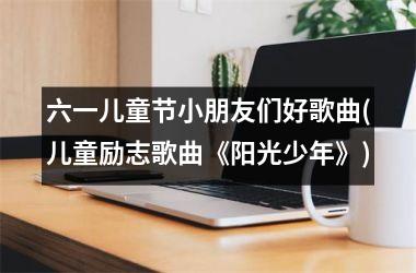 六一儿童节小朋友们好歌曲(儿童励志歌曲《阳光少年》)