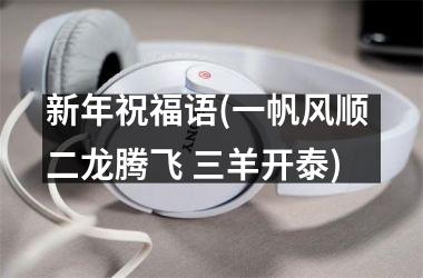 <h3>新年祝福语(一帆风顺 二龙腾飞 三羊开泰)