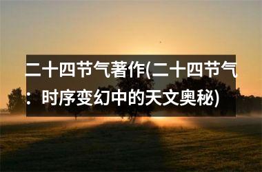<h3>二十四节气著作(二十四节气：时序变幻中的天文奥秘)