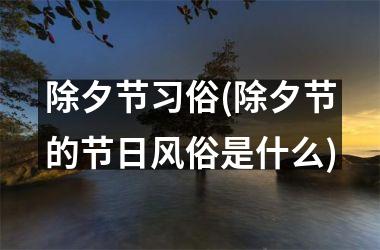 <h3>除夕节习俗(除夕节的节日风俗是什么)