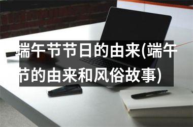 端午节节日的由来(端午节的由来和风俗故事)