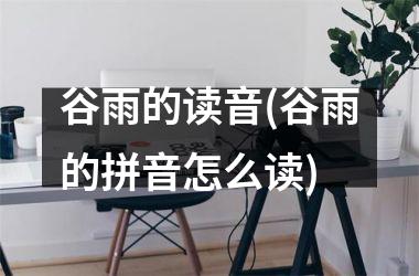<h3>谷雨的读音(谷雨的拼音怎么读)