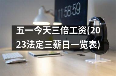 <h3>五一今天三倍工资(2025法定三薪日一览表)