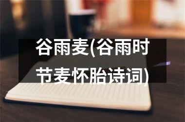 <h3>谷雨麦(谷雨时节麦怀胎诗词)