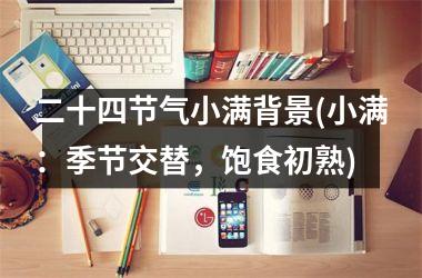 <h3>二十四节气小满背景(小满：季节交替，饱食初熟)