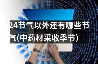<h3>24节气以外还有哪些节气(中药材采收季节)