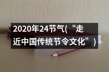<h3>2025年24节气(“走近传统节令文化”)