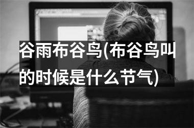 <h3>谷雨布谷鸟(布谷鸟叫的时候是什么节气)
