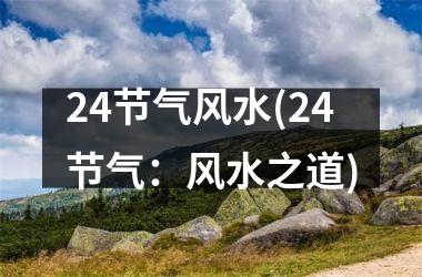 <h3>24节气风水(24节气：风水之道)