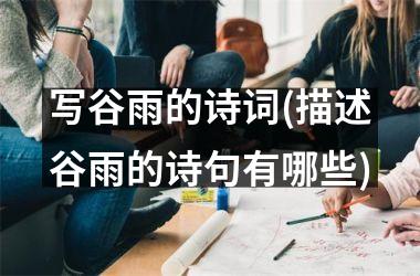<h3>写谷雨的诗词(描述谷雨的诗句有哪些)
