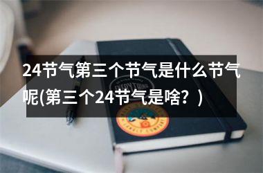<h3>24节气第三个节气是什么节气呢(第三个24节气是啥？)