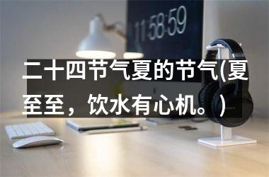 <h3>二十四节气夏的节气(夏至至，饮水有心机。)