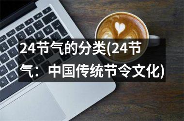 <h3>24节气的分类(24节气：传统节令文化)
