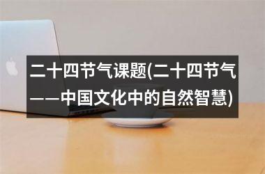<h3>二十四节气课题(二十四节气——文化中的自然智慧)