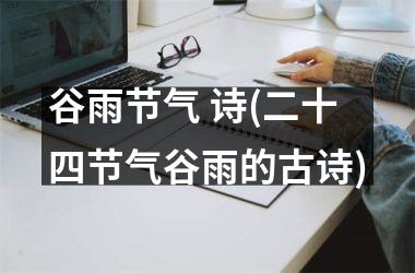 <h3>谷雨节气 诗(二十四节气谷雨的古诗)