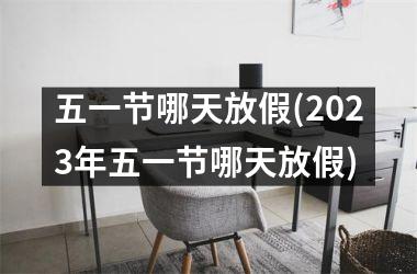 <h3>五一节哪天放假(2025年五一节哪天放假)