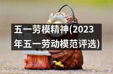 <h3>五一劳模精神(2025年五一劳动模范评选)