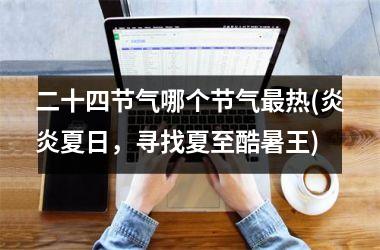 <h3>二十四节气哪个节气最热(炎炎夏日，寻找夏至酷暑王)